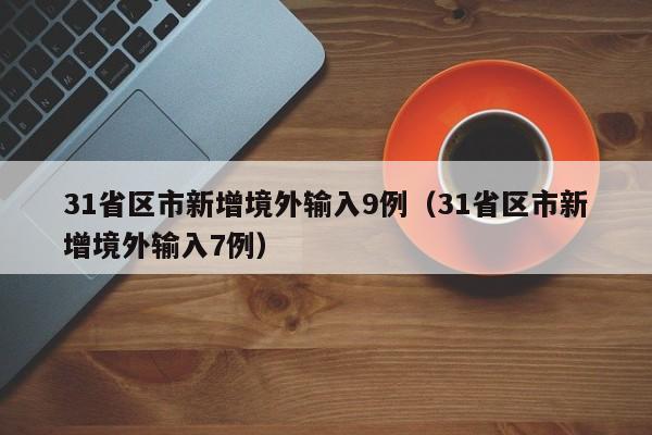 31省区市新增境外输入9例（31省区市新增境外输入7例）