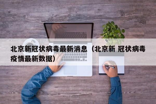 北京新冠状病毒最新消息（北京新 冠状病毒疫情最新数据）