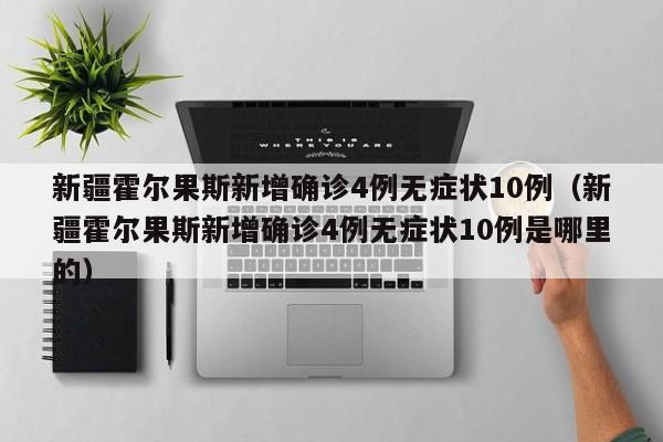 新疆霍尔果斯新增确诊4例无症状10例（新疆霍尔果斯新增确诊4例无症状10例是哪里的）
