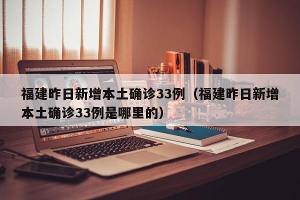 福建昨日新增本土确诊33例（福建昨日新增本土确诊33例是哪里的）