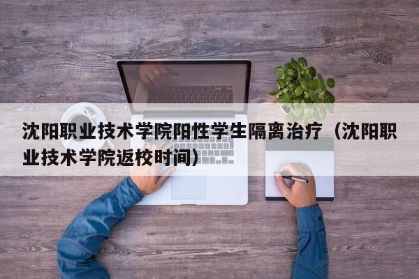 沈阳职业技术学院阳性学生隔离治疗（沈阳职业技术学院返校时间）