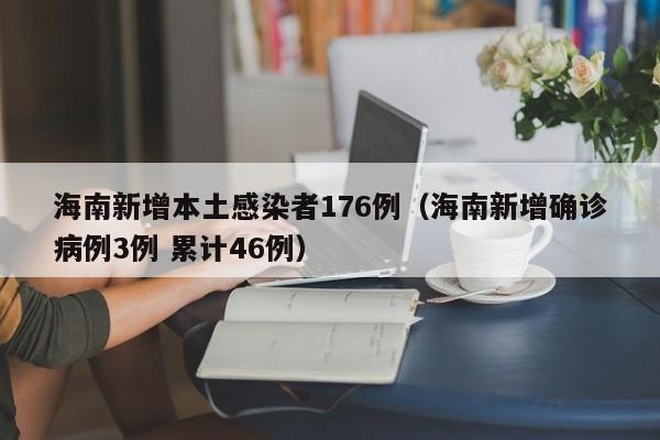 海南新增本土感染者176例（海南新增确诊病例3例 累计46例）