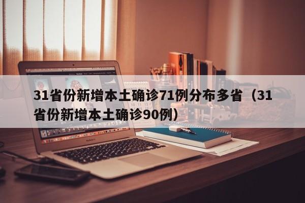 31省份新增本土确诊71例分布多省（31省份新增本土确诊90例）