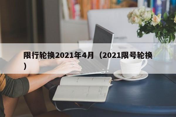 限行轮换2021年4月（2021限号轮换）