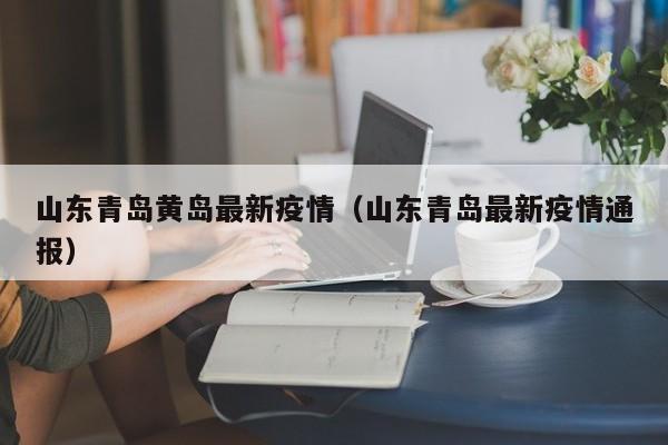 山东青岛黄岛最新疫情（山东青岛最新疫情通报）