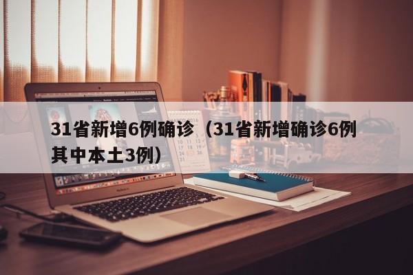 31省新增6例确诊（31省新增确诊6例 其中本土3例）