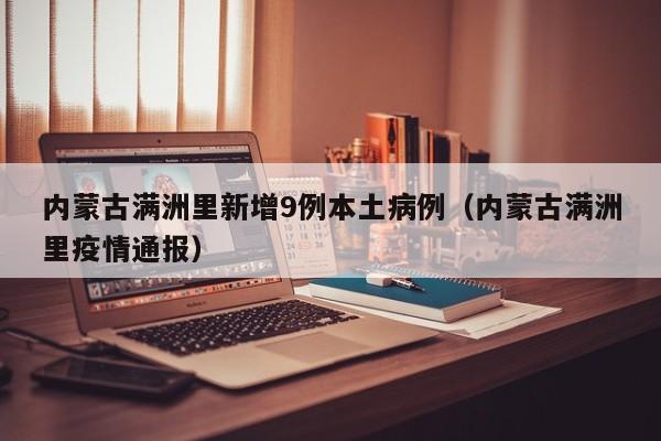 内蒙古满洲里新增9例本土病例（内蒙古满洲里疫情通报）