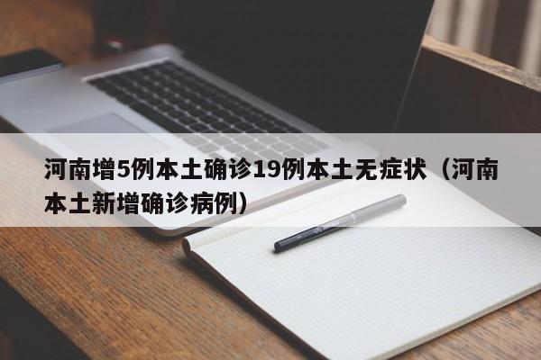 河南增5例本土确诊19例本土无症状（河南本土新增确诊病例）