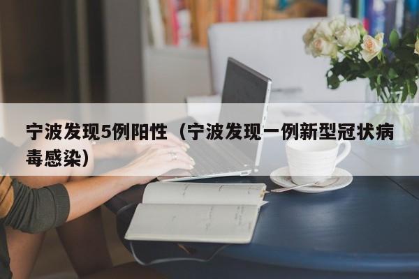 宁波发现5例阳性（宁波发现一例新型冠状病毒感染）