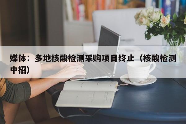 媒体：多地核酸检测采购项目终止（核酸检测中招）