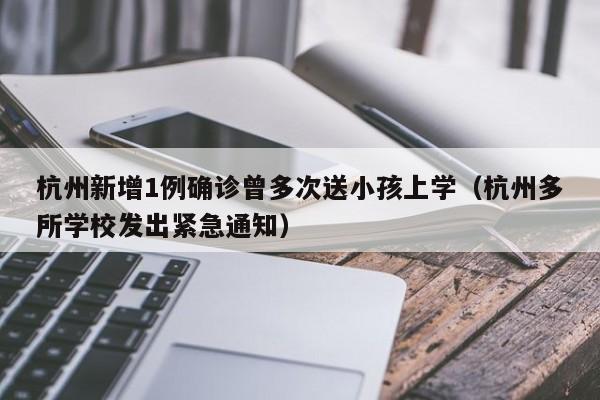 杭州新增1例确诊曾多次送小孩上学（杭州多所学校发出紧急通知）