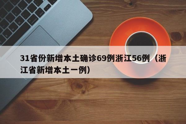 31省份新增本土确诊69例浙江56例（浙江省新增本土一例）
