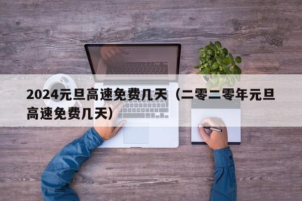 2024元旦高速免费几天（二零二零年元旦高速免费几天）