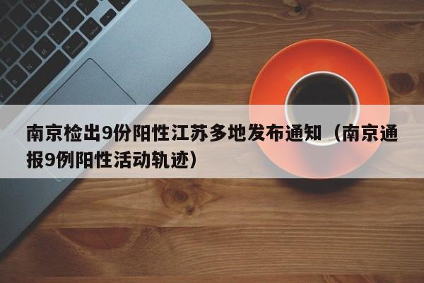 南京检出9份阳性江苏多地发布通知（南京通报9例阳性活动轨迹）