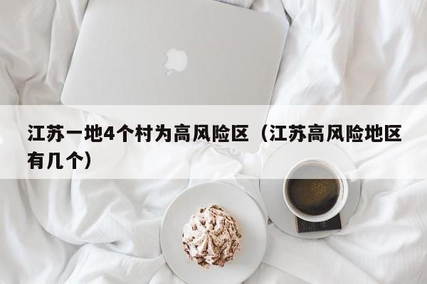 江苏一地4个村为高风险区（江苏高风险地区有几个）