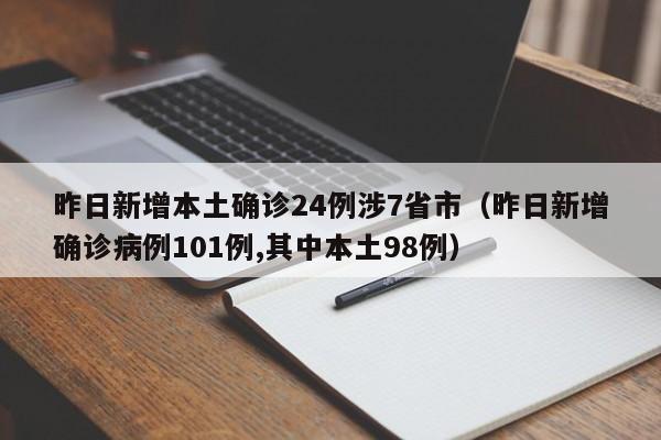 昨日新增本土确诊24例涉7省市（昨日新增确诊病例101例,其中本土98例）