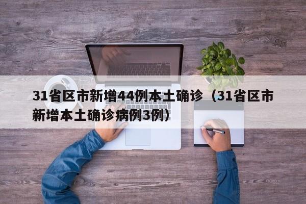 31省区市新增44例本土确诊（31省区市新增本土确诊病例3例）