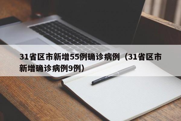 31省区市新增55例确诊病例（31省区市新增确诊病例9例）