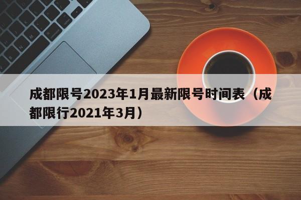成都限号2023年1月最新限号时间表（成都限行2021年3月）