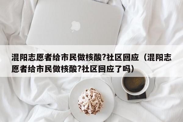 混阳志愿者给市民做核酸?社区回应（混阳志愿者给市民做核酸?社区回应了吗）