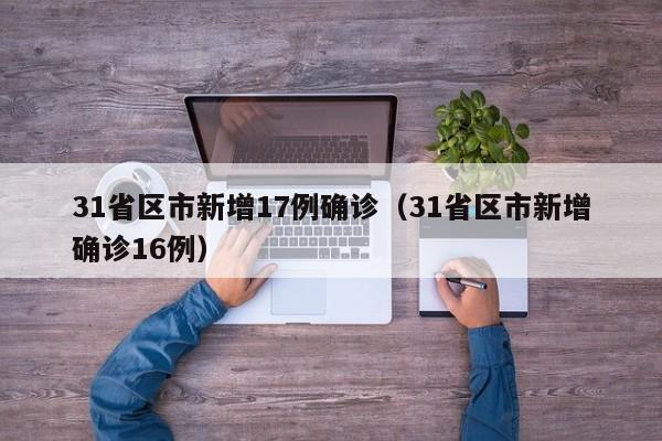 31省区市新增17例确诊（31省区市新增确诊16例）