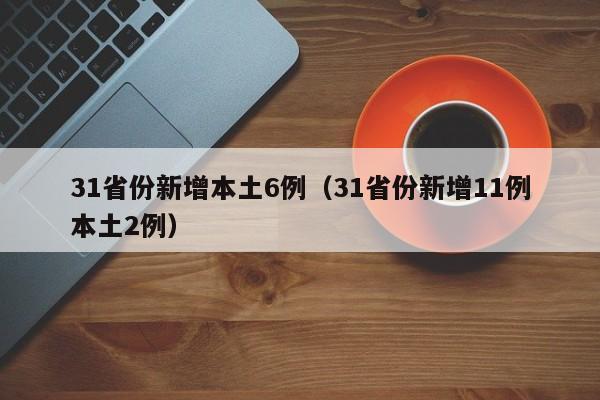 31省份新增本土6例（31省份新增11例本土2例）