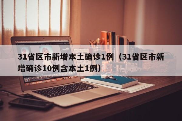 31省区市新增本土确诊1例（31省区市新增确诊10例含本土1例）