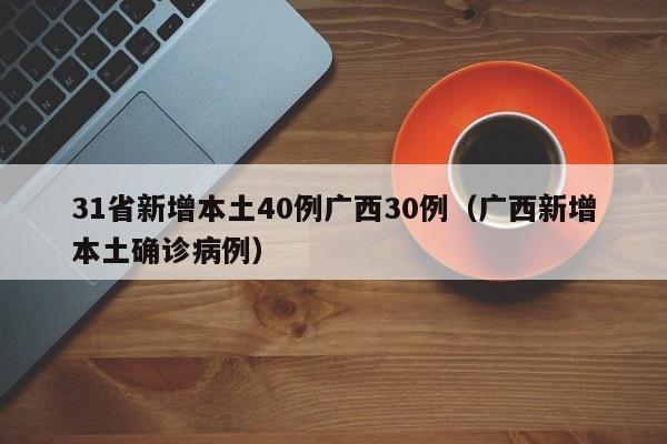 31省新增本土40例广西30例（广西新增本土确诊病例）