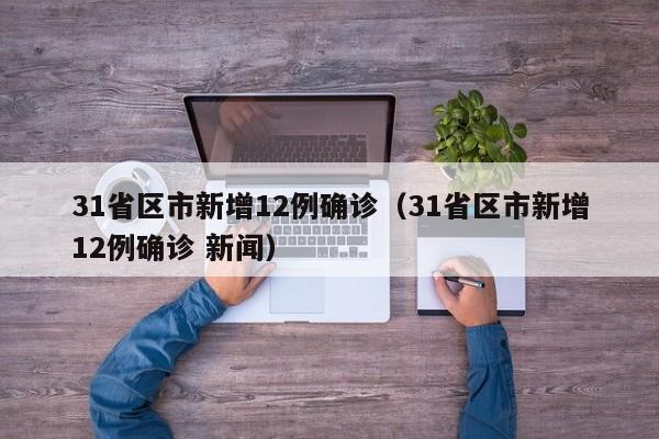 31省区市新增12例确诊（31省区市新增12例确诊 新闻）
