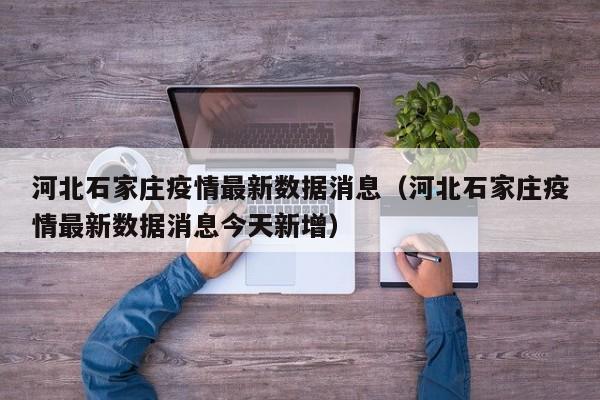 河北石家庄疫情最新数据消息（河北石家庄疫情最新数据消息今天新增）