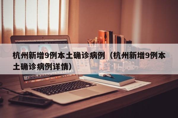 杭州新增9例本土确诊病例（杭州新增9例本土确诊病例详情）