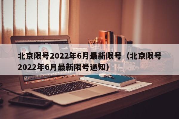 北京限号2022年6月最新限号（北京限号2022年6月最新限号通知）