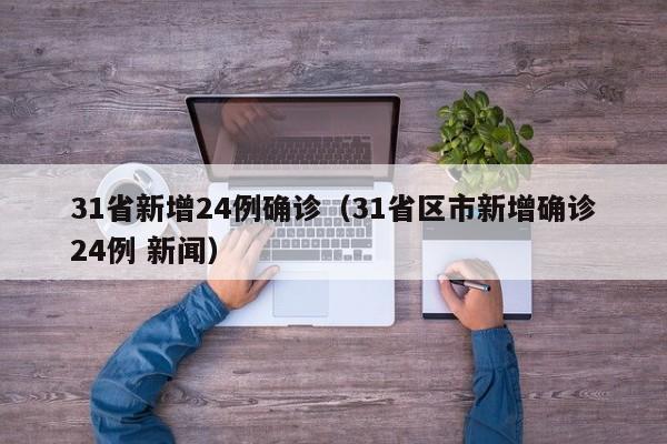 31省新增24例确诊（31省区市新增确诊24例 新闻）
