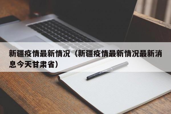 新疆疫情最新情况（新疆疫情最新情况最新消息今天甘肃省）