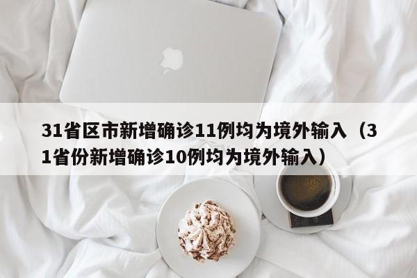 31省区市新增确诊11例均为境外输入（31省份新增确诊10例均为境外输入）