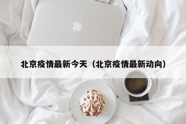 北京疫情最新今天（北京疫情最新动向）