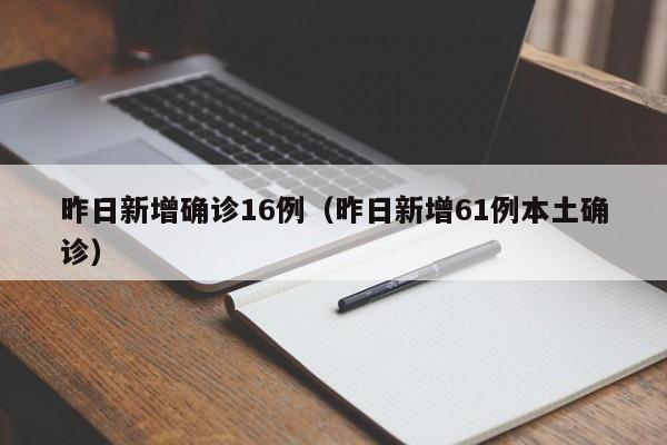 昨日新增确诊16例（昨日新增61例本土确诊）