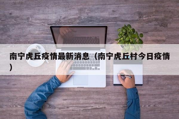 南宁虎丘疫情最新消息（南宁虎丘村今日疫情）