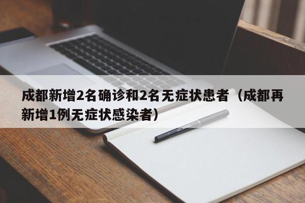 成都新增2名确诊和2名无症状患者（成都再新增1例无症状感染者）