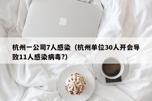 杭州一公司7人感染（杭州单位30人开会导致11人感染病毒?）