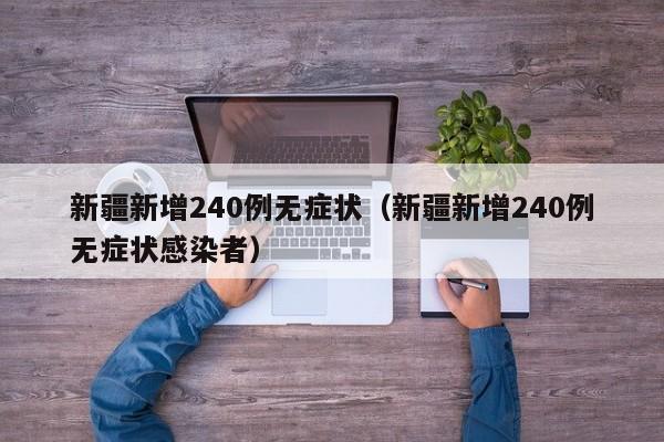 新疆新增240例无症状（新疆新增240例无症状感染者）
