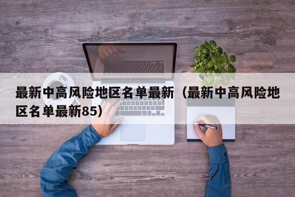 最新中高风险地区名单最新（最新中高风险地区名单最新85）