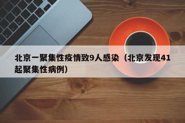 北京一聚集性疫情致9人感染（北京发现41起聚集性病例）