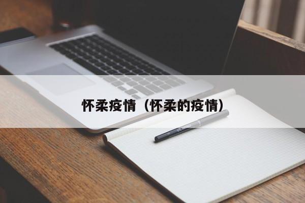 怀柔疫情（怀柔的疫情）