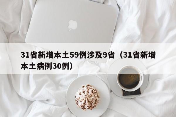 31省新增本土59例涉及9省（31省新增本土病例30例）