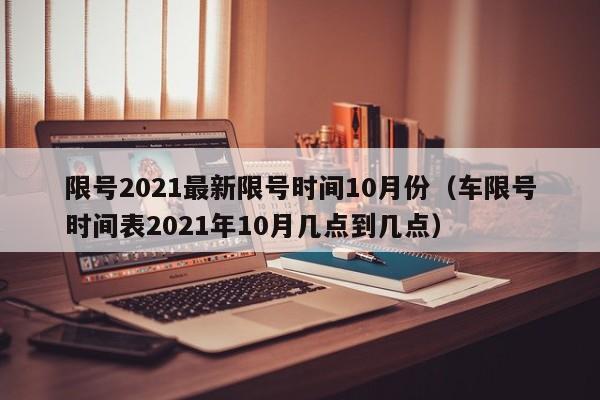 限号2021最新限号时间10月份（车限号时间表2021年10月几点到几点）