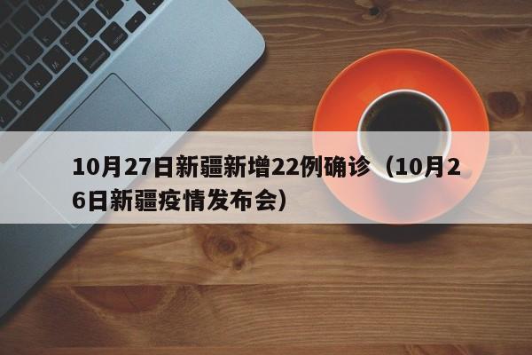 10月27日新疆新增22例确诊（10月26日新疆疫情发布会）