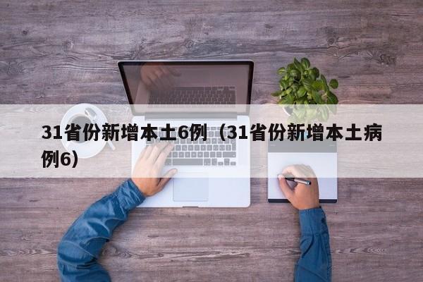 31省份新增本土6例（31省份新增本土病例6）