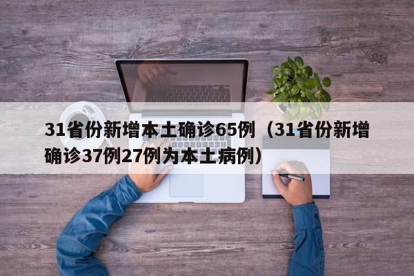 31省份新增本土确诊65例（31省份新增确诊37例27例为本土病例）