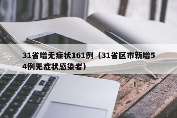 31省增无症状161例（31省区市新增54例无症状感染者）